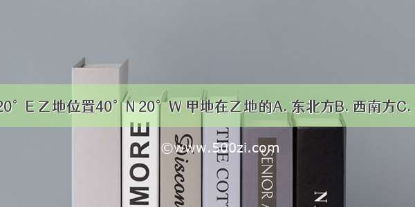 甲地位置40°S 120°E 乙地位置40°N 20°W 甲地在乙地的A. 东北方B. 西南方C. 东南方D. 西北方