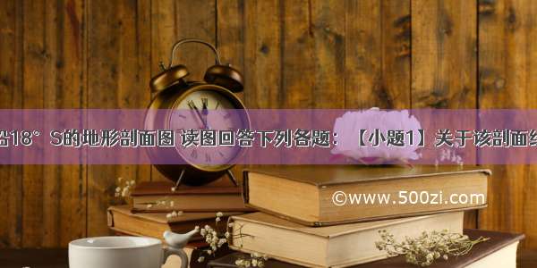 图为某大陆沿18°S的地形剖面图 读图回答下列各题：【小题1】关于该剖面线东西两侧海