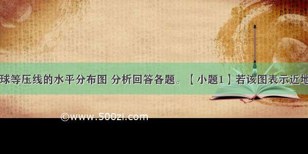 下图是北半球等压线的水平分布图 分析回答各题。【小题1】若该图表示近地面的气压分