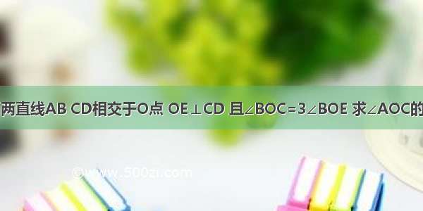 如图 两直线AB CD相交于O点 OE⊥CD 且∠BOC=3∠BOE 求∠AOC的度数.