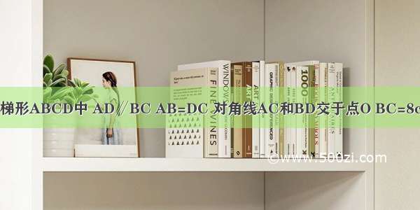 如图 等腰梯形ABCD中 AD∥BC AB=DC 对角线AC和BD交于点O BC=8cm BD=6c