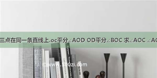 A O B的 三点在同一条直线上.oc平分∠AOD OD平分∠BOC 求∠AOC ∠AOD的度数