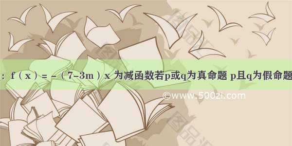 m的解集为Rq：f（x）= -（7-3m）x 为减函数若p或q为真命题 p且q为假命题 求m的取值范