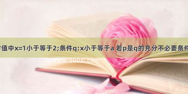 已知条件p:绝对值中x=1小于等于2;条件q:x小于等于a 若p是q的充分不必要条件 则a的取值范围