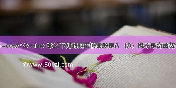 已知函数f(x)=cosx^2+sinx 那么下列命题中假命题是A （A）既不是奇函数也不是偶函数