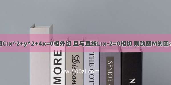 动圆M与定圆C:x^2+y^2+4x=0相外切 且与直线L:x-2=0相切 则动圆M的圆心的轨迹方程