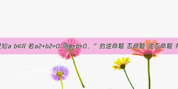 写出命题“已知a b∈R 若a2+b2=0 则a=b=0．”的逆命题 否命题 逆否命题 并判断他们的