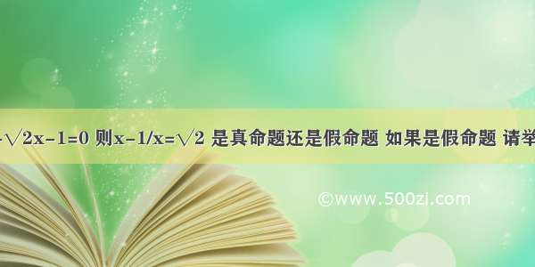 若x²-√2x-1=0 则x-1/x=√2 是真命题还是假命题 如果是假命题 请举出一个反例