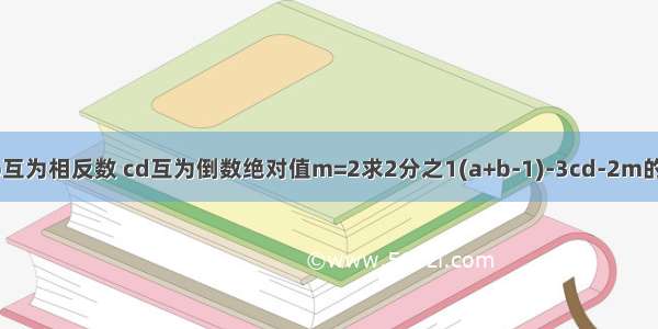 ab互为相反数 cd互为倒数绝对值m=2求2分之1(a+b-1)-3cd-2m的值