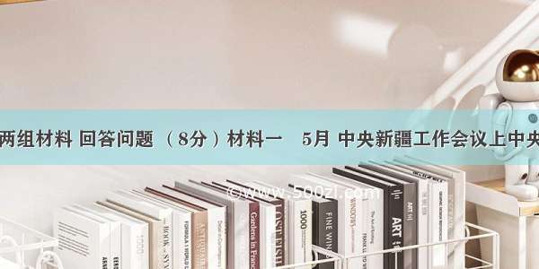 读下列两组材料 回答问题 （8分）材料一　5月 中央新疆工作会议上中央正式批