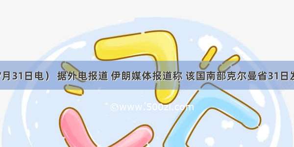 （中新网7月31日电） 据外电报道 伊朗媒体报道称 该国南部克尔曼省31日发生里氏5.8