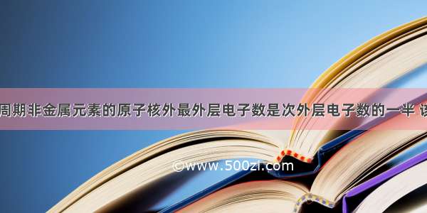 单选题某短周期非金属元素的原子核外最外层电子数是次外层电子数的一半 该元素A.在自