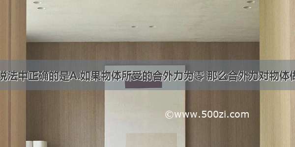 单选题下列说法中正确的是A.如果物体所受的合外力为零 那么合外力对物体做的功一定为