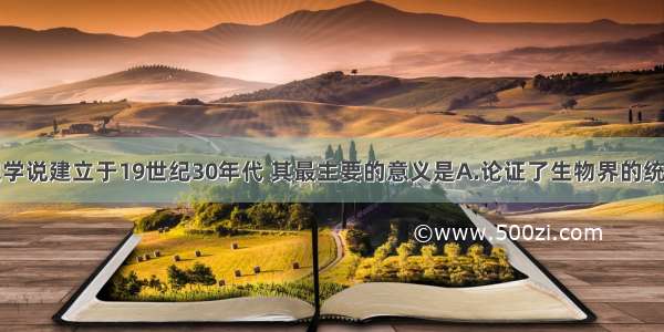 单选题细胞学说建立于19世纪30年代 其最主要的意义是A.论证了生物界的统一性B.使人