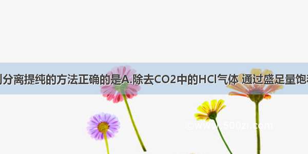 单选题下列分离提纯的方法正确的是A.除去CO2中的HCl气体 通过盛足量饱和NaOH溶