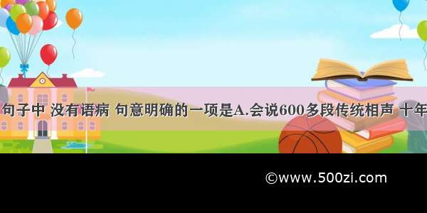 单选题下列句子中 没有语病 句意明确的一项是A.会说600多段传统相声 十年如一日坚持