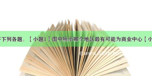 读下图 回答下列各题。【小题1】图中所示哪个地区最有可能为商业中心【小题2】影响c