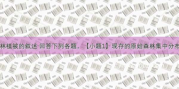 下列关于森林植被的叙述 回答下列各题。【小题1】现存的原始森林集中分布在亚寒带和