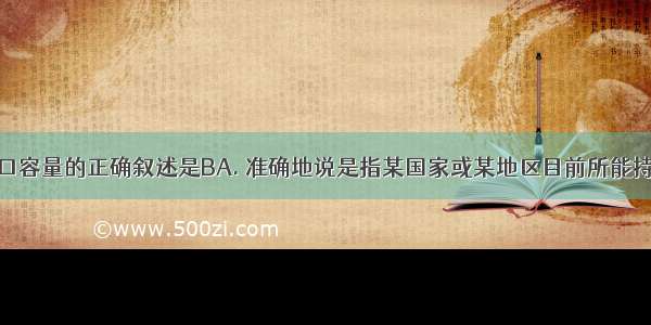 关于环境人口容量的正确叙述是BA. 准确地说是指某国家或某地区目前所能持续供养的人