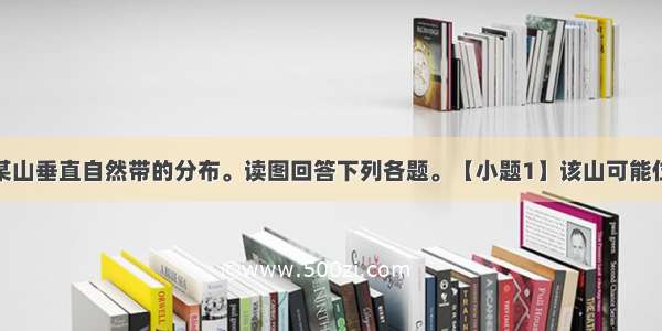 图表示的是某山垂直自然带的分布。读图回答下列各题。【小题1】该山可能位于【小题2】