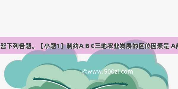 读下图回答下列各题。【小题1】制约A B C三地农业发展的区位因素是 A热量 耕地 