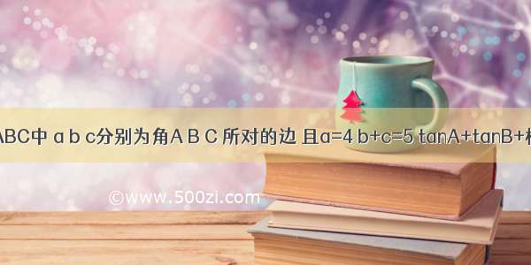 在△ABC中 a b c分别为角A B C 所对的边 且a=4 b+c=5 tanA+tanB+根号