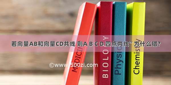 若向量AB和向量CD共线 则A B C D 四点共线”为什么错?