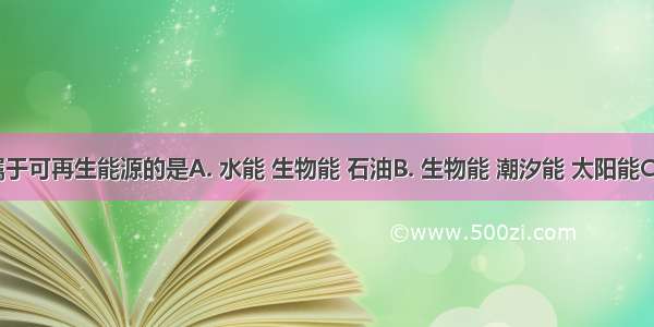 下列属于可再生能源的是A. 水能 生物能 石油B. 生物能 潮汐能 太阳能C. 煤炭 