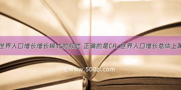 下列关于目前世界人口增长增长模式的叙述 正确的是CA. 世界人口增长总体上属于“三