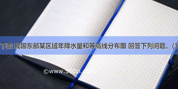 (10分) 读下图 我国东部某区域年降水量和等高线分布图 回答下列问题。(1) 描述750