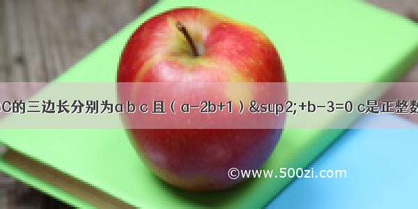 已知△ABC的三边长分别为a b c 且（a-2b+1）²+b-3=0 c是正整数 求△A