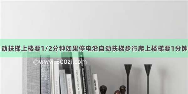 小明站着乘自动扶梯上楼要1/2分钟如果停电沿自动扶梯步行爬上楼梯要1分钟现在他以步行