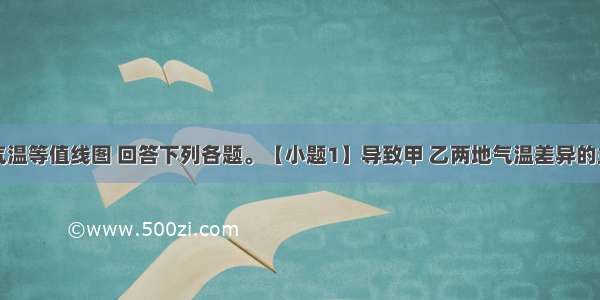 读某地的气温等值线图 回答下列各题。【小题1】导致甲 乙两地气温差异的主要原因是