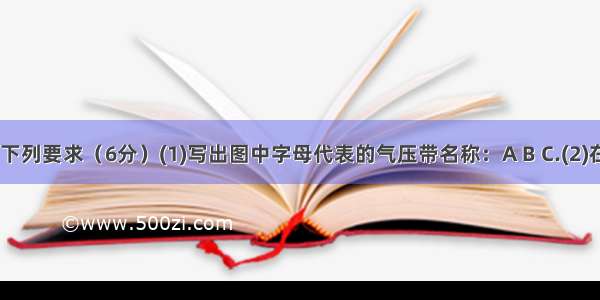 读图 完成下列要求（6分）(1)写出图中字母代表的气压带名称：A B C.(2)在图中相应