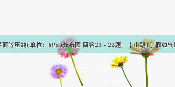 读某区域海平面等压线(单位：hPa)分布图 回答21～22题。【小题1】假如气压变化只和气