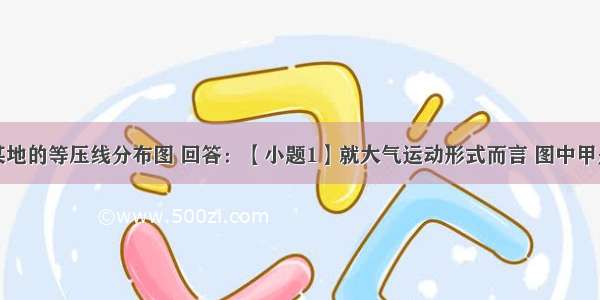 读北半球某地的等压线分布图 回答：【小题1】就大气运动形式而言 图中甲是；就气压