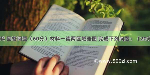 阅读下列材料 回答问题（60分）材料一读两区域略图 完成下列问题：（20分）⑴说出A