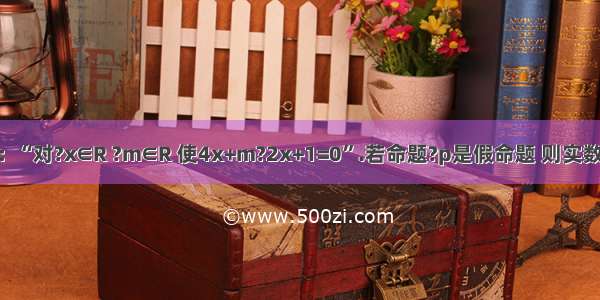 已知命题p：“对?x∈R ?m∈R 使4x+m?2x+1=0”.若命题?p是假命题 则实数m的取值范