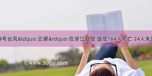 8月16日 第14号台风“云娜”在浙江登陆 造成164人死亡 24人失踪 受灾人口达