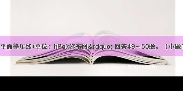 读&ldquo;某区域海平面等压线(单位：hPa)分布图&rdquo; 回答49～50题。【小题1】假如气压变化只