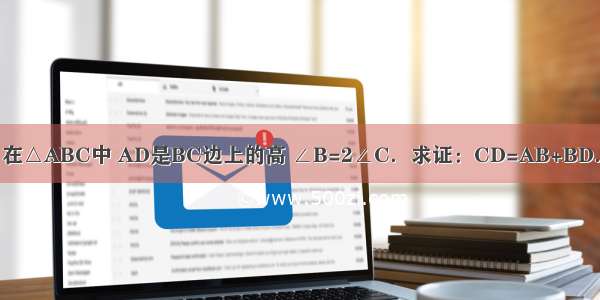 在△ABC中 AD是BC边上的高 ∠B=2∠C．求证：CD=AB+BD．