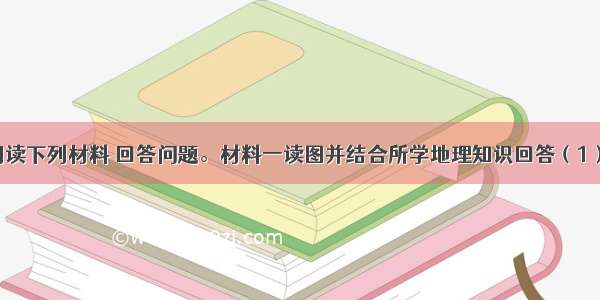 （60分）阅读下列材料 回答问题。材料一读图并结合所学地理知识回答（1）～（3）题。