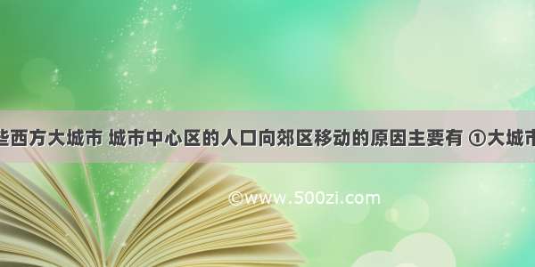 目前在一些西方大城市 城市中心区的人口向郊区移动的原因主要有 ①大城市环境恶化 