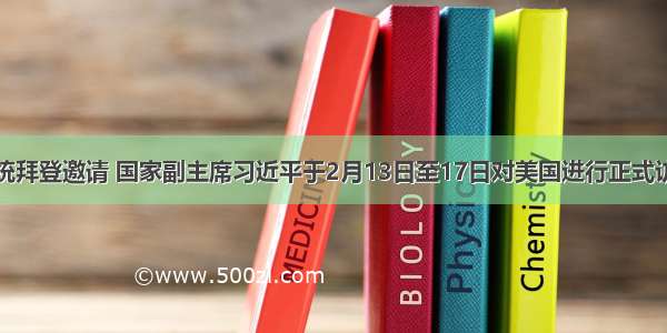 应美国副总统拜登邀请 国家副主席习近平于2月13日至17日对美国进行正式访问。结合材