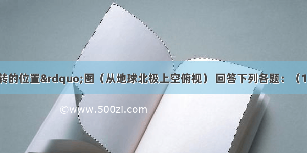 读&ldquo;地球公转的位置&rdquo;图（从地球北极上空俯视） 回答下列各题：（12分）（1）图中A 