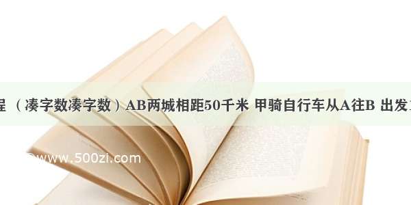 全部用方程 （凑字数凑字数）AB两城相距50千米 甲骑自行车从A往B 出发1小时半后 