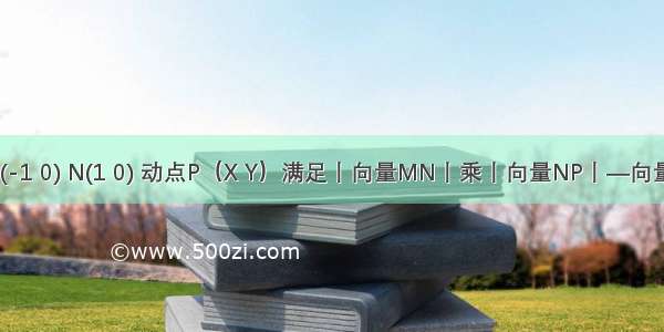 已知两点M(-1 0) N(1 0) 动点P（X Y）满足丨向量MN丨乘丨向量NP丨—向量MN乘向量