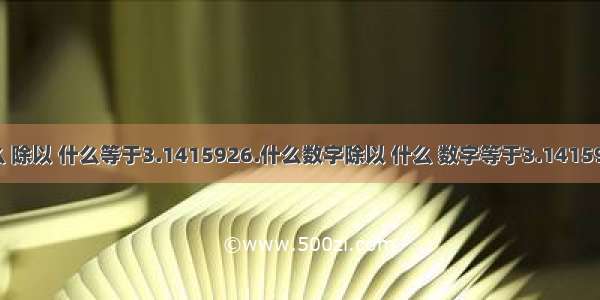 什么 除以 什么等于3.1415926.什么数字除以 什么 数字等于3.1415926.