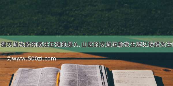 下列关于修建交通线路的叙述正确的是A. 山区的交通运输线主要以铁路为主B. 平原地区