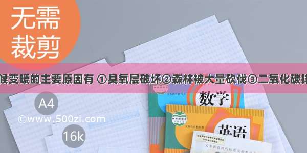 导致全球气候变暖的主要原因有 ①臭氧层破坏②森林被大量砍伐③二氧化碳排放量增加④